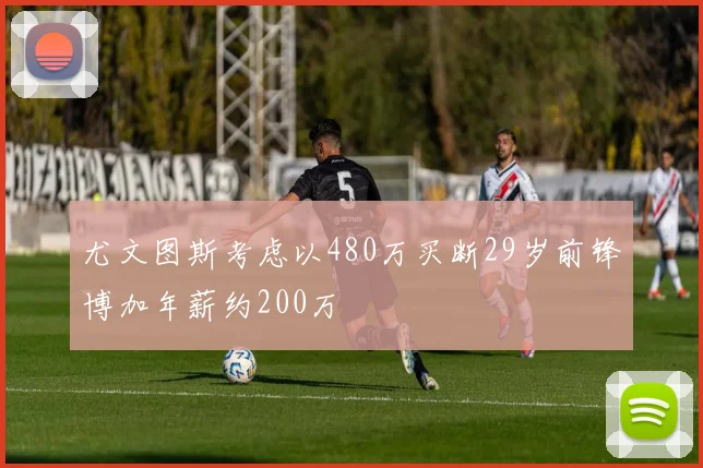 尤文图斯考虑以480万买断29岁前锋博加年薪约200万