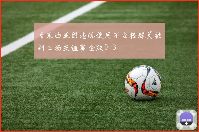 马来西亚因违规使用不合格球员被判三场友谊赛全败0-3