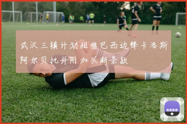 武汉三镇计划租借巴西边锋卡洛斯阿尔贝托并附加买断条款