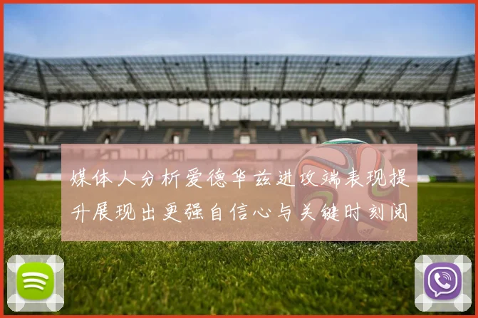媒体人分析爱德华兹进攻端表现提升展现出更强自信心与关键时刻阅读能力