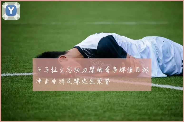 卡马拉立志助力摩纳哥争辉煌目标冲击非洲足球先生荣誉