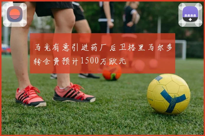 马竞有意引进药厂后卫格里马尔多转会费预计1500万欧元
