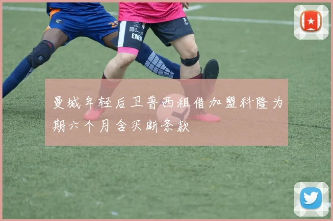 曼城年轻后卫普西租借加盟科隆为期六个月含买断条款