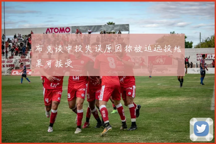 布克谈中投失误原因称被迫远投结果可接受