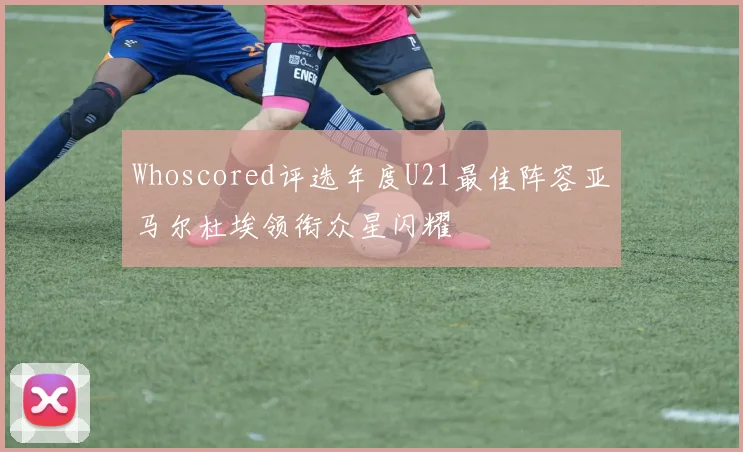 Whoscored评选年度U21最佳阵容亚马尔杜埃领衔众星闪耀