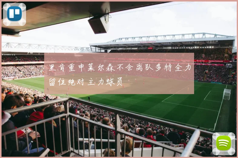 里肯重申莱尔森不会离队多特全力留住绝对主力球员