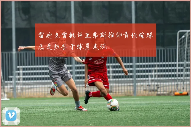 雷迪克曾批评里弗斯推卸责任输球总是归咎于球员表现