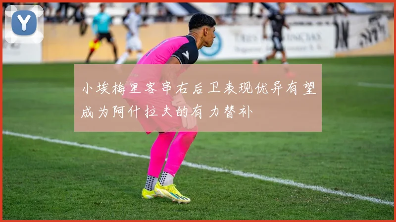 小埃梅里客串右后卫表现优异有望成为阿什拉夫的有力替补