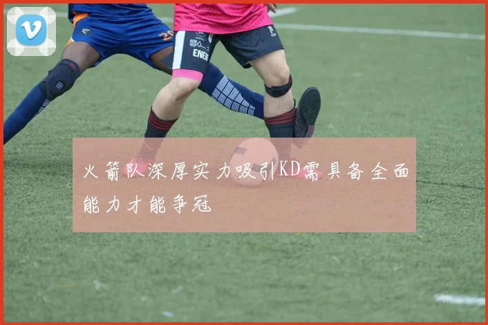 火箭队深厚实力吸引KD需具备全面能力才能争冠