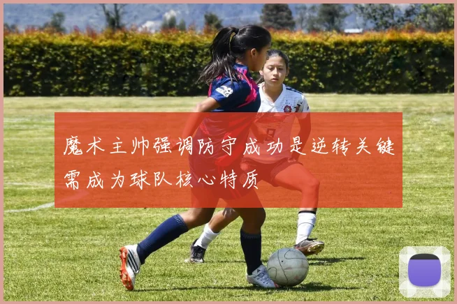 魔术主帅强调防守成功是逆转关键需成为球队核心特质