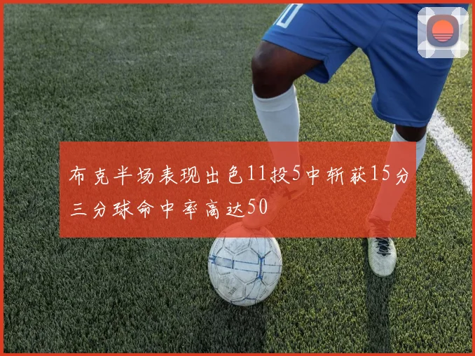 布克半场表现出色11投5中斩获15分三分球命中率高达50