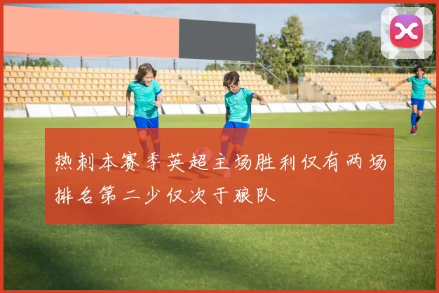 热刺本赛季英超主场胜利仅有两场排名第二少仅次于狼队
