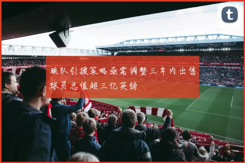 狼队引援策略亟需调整三年内出售球员总值超三亿英镑