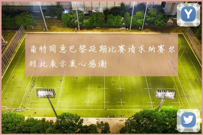 南特同意巴黎延期比赛请求纳赛尔对此表示衷心感谢