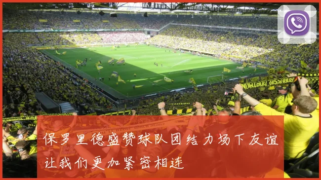 保罗里德盛赞球队团结力场下友谊让我们更加紧密相连