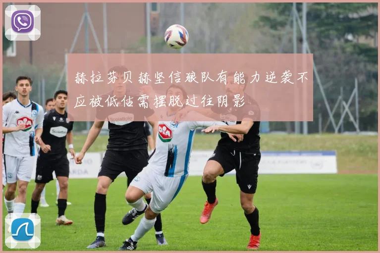 赫拉芬贝赫坚信狼队有能力逆袭不应被低估需摆脱过往阴影