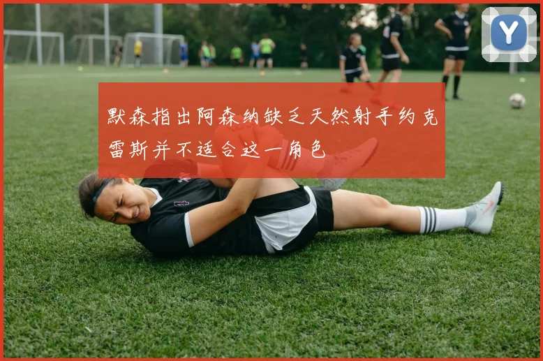 默森指出阿森纳缺乏天然射手约克雷斯并不适合这一角色