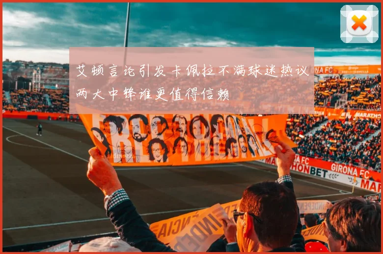艾顿言论引发卡佩拉不满球迷热议两大中锋谁更值得信赖