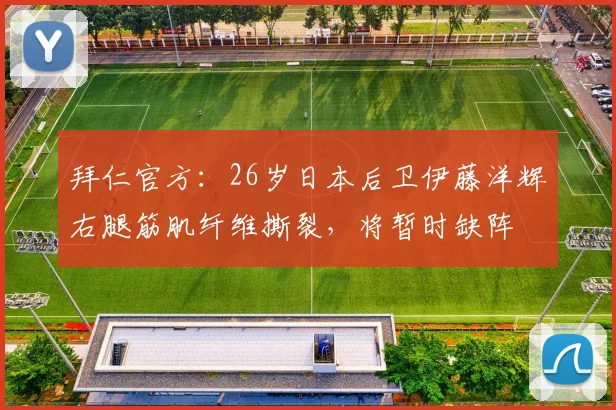 拜仁官方：26岁日本后卫伊藤洋辉右腿筋肌纤维撕裂，将暂时缺阵