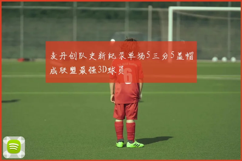 麦丹创队史新纪录单场5三分5盖帽成联盟最强3D球员