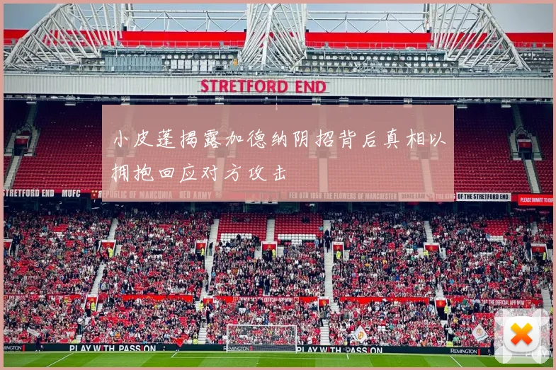 小皮蓬揭露加德纳阴招背后真相以拥抱回应对方攻击