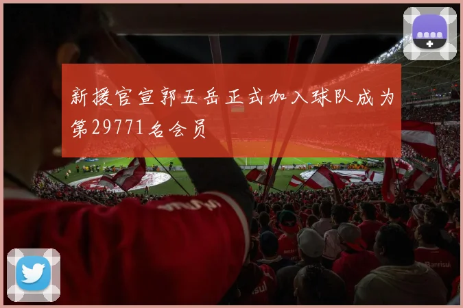 新援官宣郭五岳正式加入球队成为第29771名会员