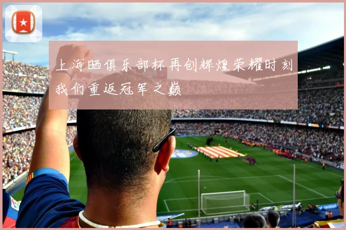 上海晒俱乐部杯再创辉煌荣耀时刻我们重返冠军之巅
