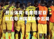 开云体育-毛里塔尼亚队在非洲国家杯中出局