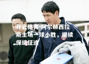 开云体育-阿尔赫西拉斯主场一球小胜，继续保级征途