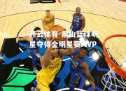 开云体育-黑山篮球明星夺得全明星赛MVP