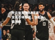 开云体育-NBA球员交易市场升温，快船队最活跃