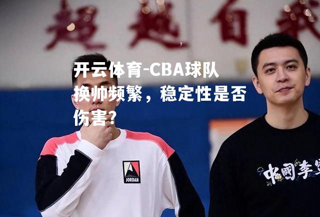 CBA球队换帅频繁，稳定性是否伤害？