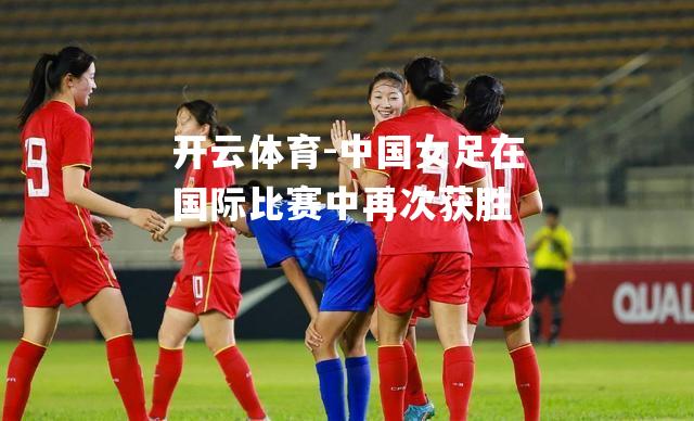 中国女足在国际比赛中再次获胜