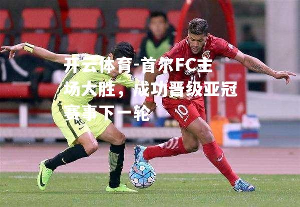 首尔FC主场大胜，成功晋级亚冠赛事下一轮