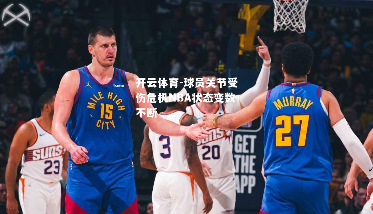 球员关节受伤危机NBA状态变数不断