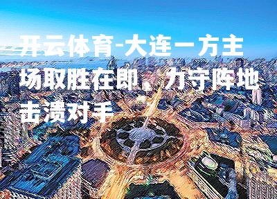 大连一方主场取胜在即，力守阵地击溃对手