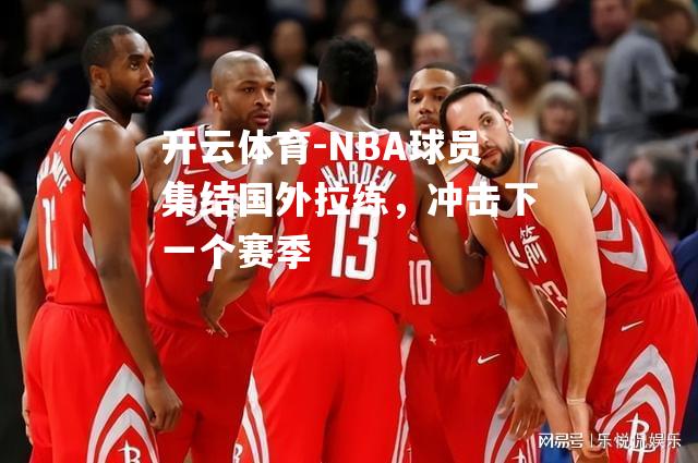 NBA球员集结国外拉练，冲击下一个赛季